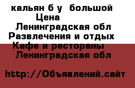 кальян б/у, большой › Цена ­ 5 000 - Ленинградская обл. Развлечения и отдых » Кафе и рестораны   . Ленинградская обл.